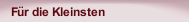 Für die Kleinsten